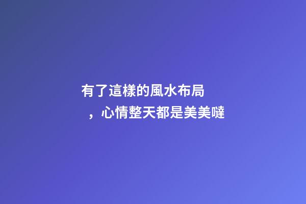 有了這樣的風水布局，心情整天都是美美噠
